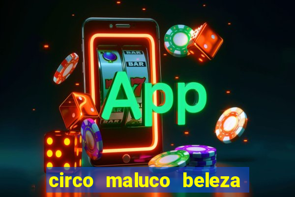 circo maluco beleza recife circo maluco